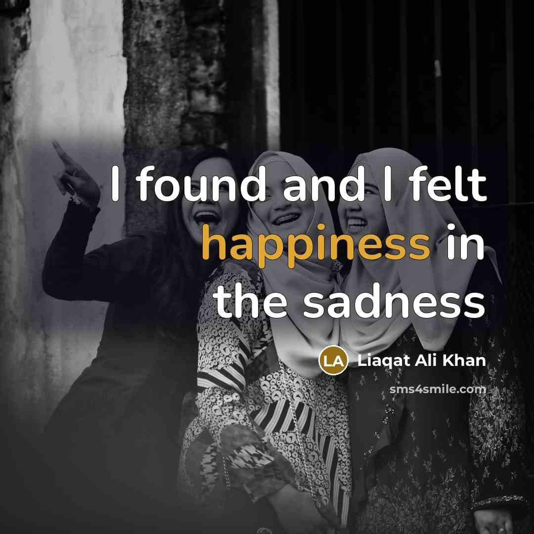 “I found and I felt happiness in the sadness…” quote by Liaqat Ali Khan
