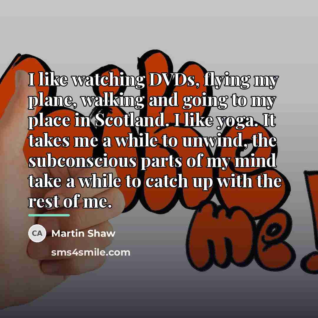 “I like watching DVDs, flying my plane, walking and going…” quote by Martin Shaw