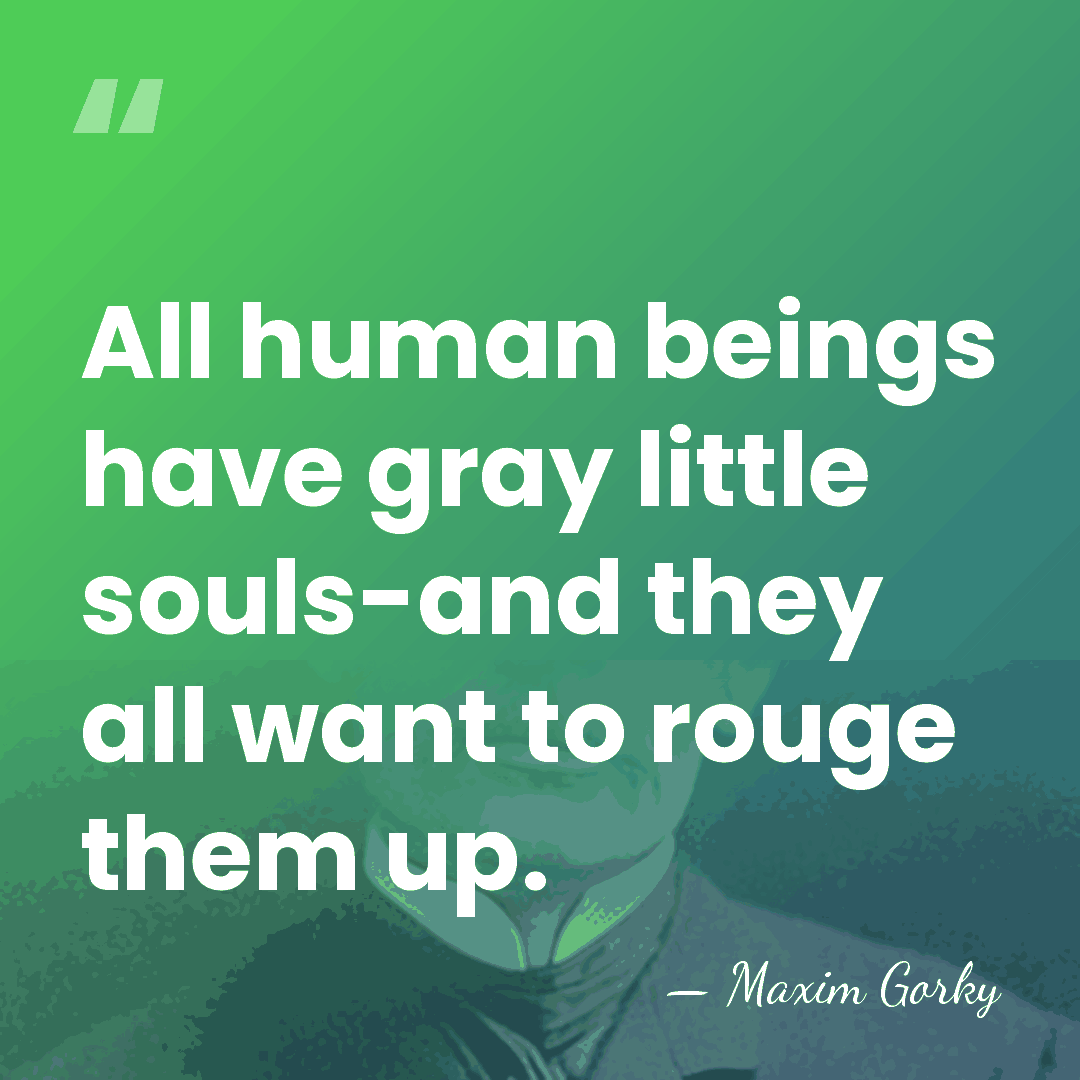 All human beings have gray little souls-and they all want to rouge&hellip; - Maxim Gorky