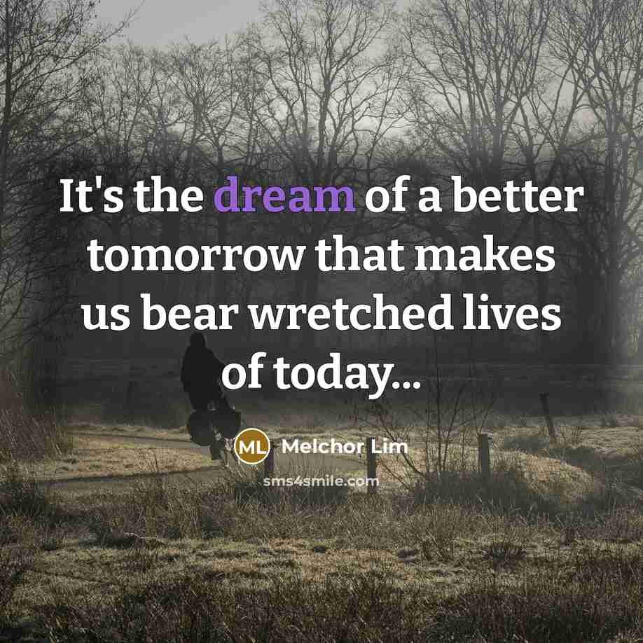 “It's the dream of a better tomorrow that makes us…” quote by Melchor Lim