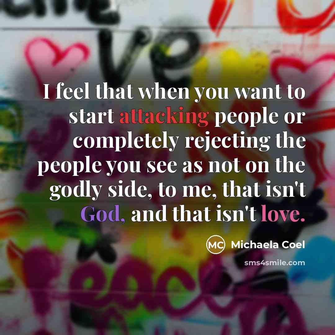 “I feel that when you want to start attacking people or completely rejecting the people you see as not on the godly side, to me, that isn't God, and that isn't love.” quote by Michaela Coel