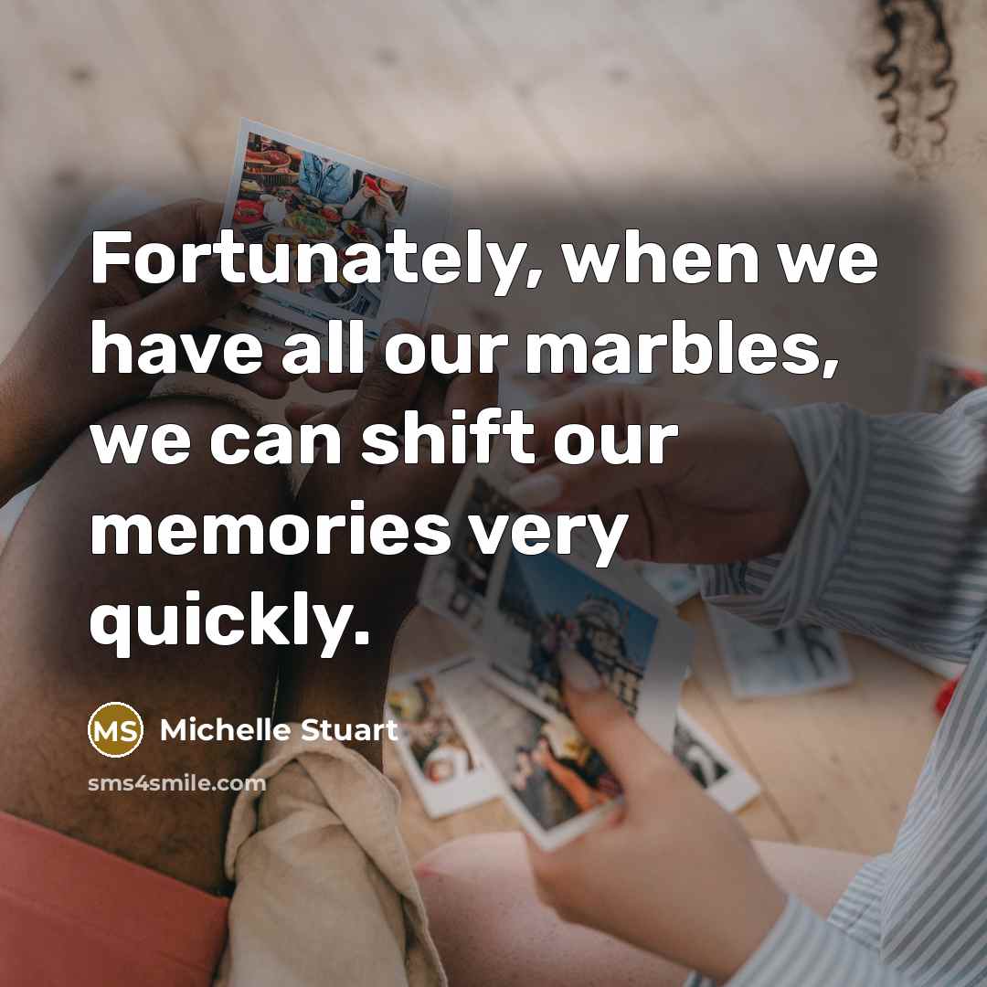 “Fortunately, when we have all our marbles, we can shift…” quote by Michelle Stuart