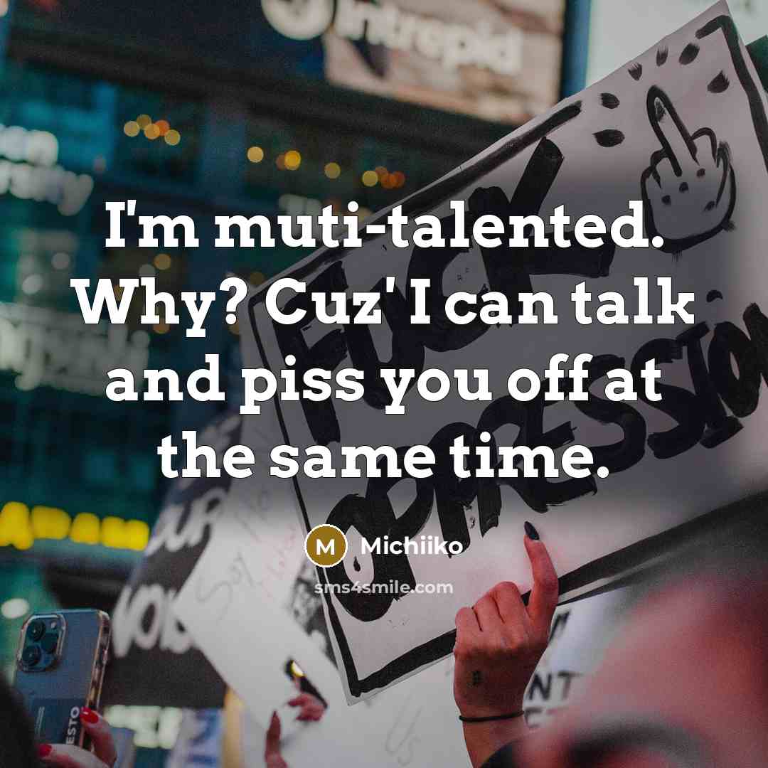 “I'm muti-talented. Why? Cuz' I can talk and piss you…” quote by Michiiko