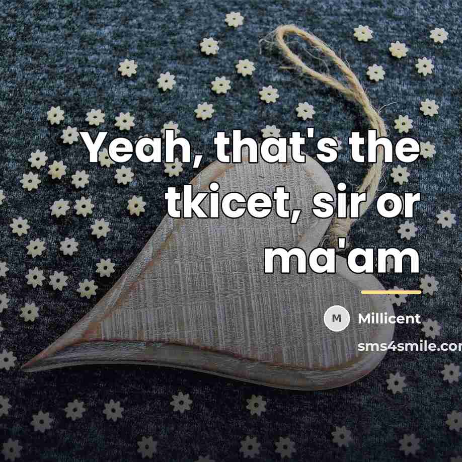 “Yeah, that's the tkicet, sir or ma'am…” quote by Millicent