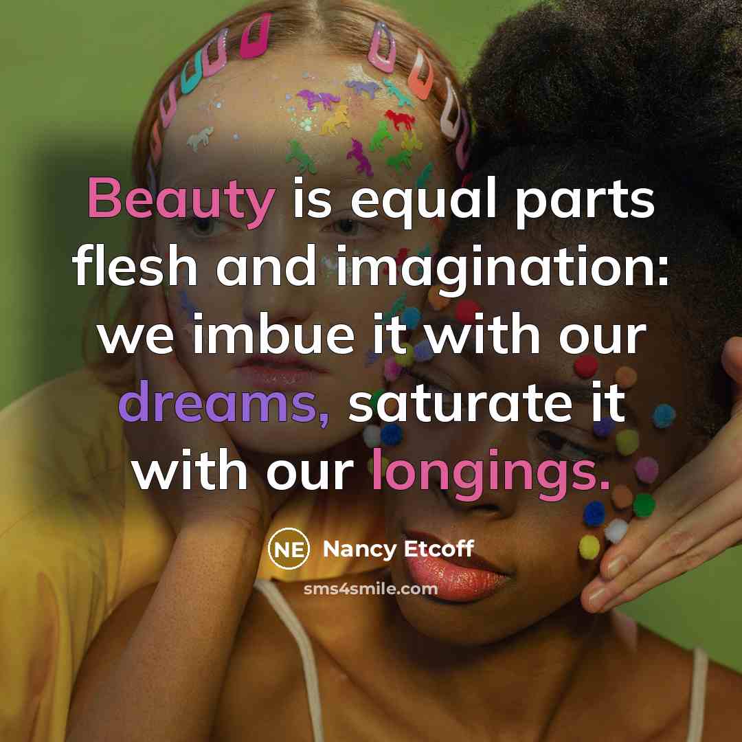 “Beauty is equal parts flesh and imagination: we imbue it…” quote by Nancy Etcoff