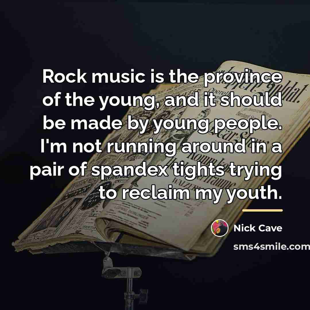 “Rock music is the province of the young, and it…” quote by Nick Cave