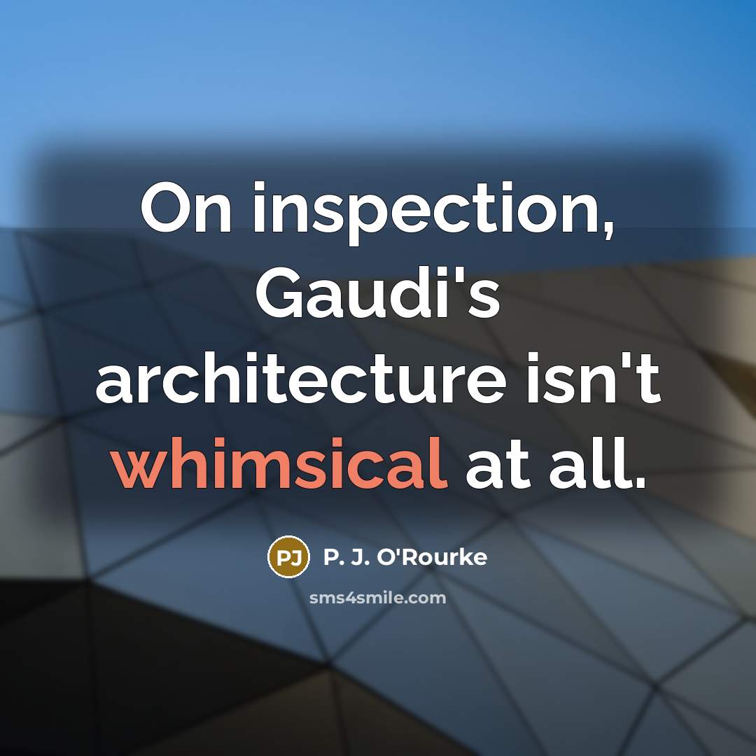 “On inspection, Gaudi's architecture isn't whimsical at all.…” quote by P. J. O'Rourke