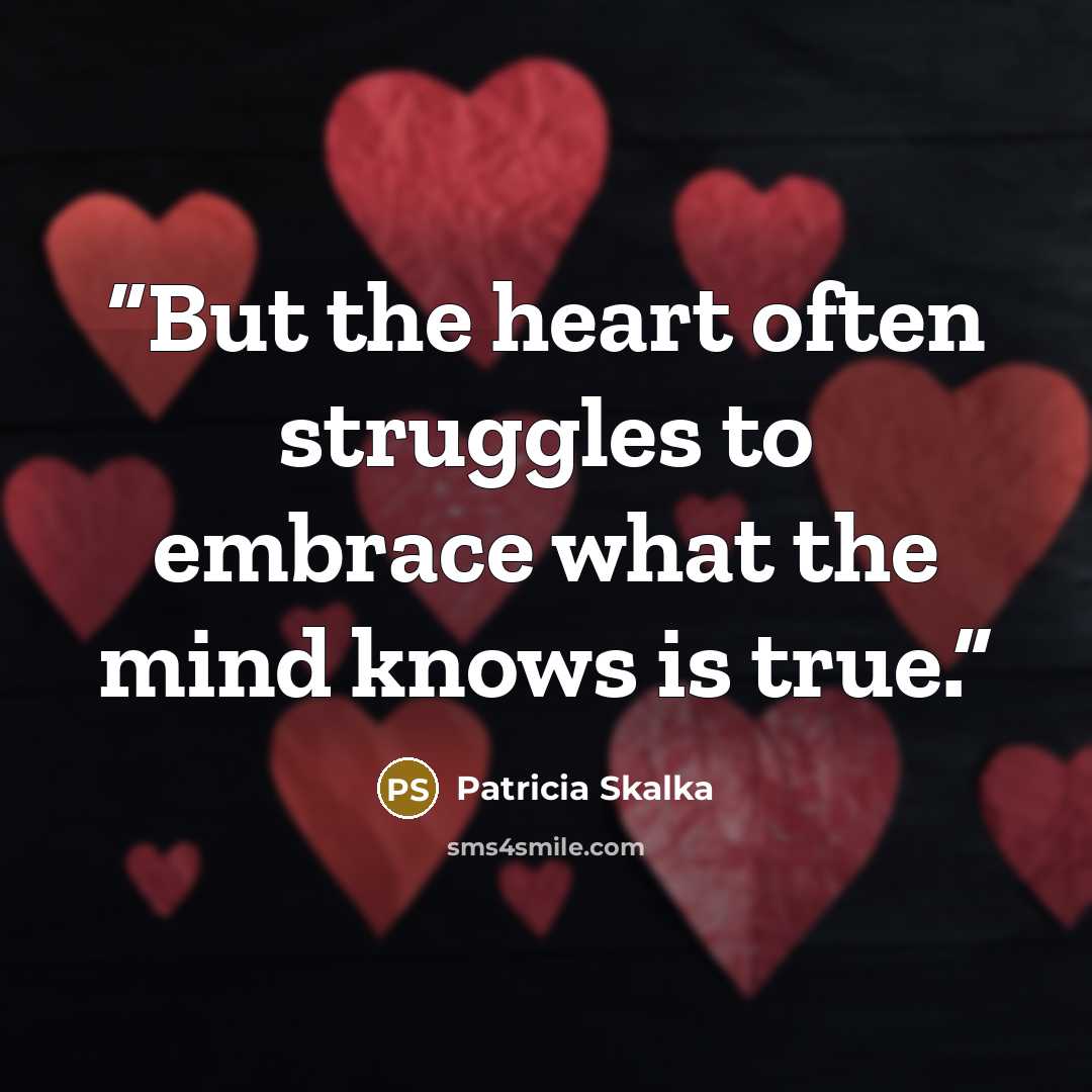 “But the heart often struggles to embrace what the mind knows is true.” quote by Patricia Skalka