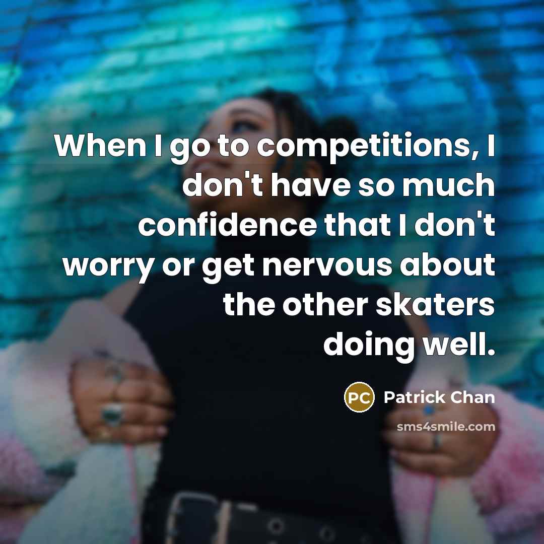 “When I go to competitions, I don't have so much…” quote by Patrick Chan
