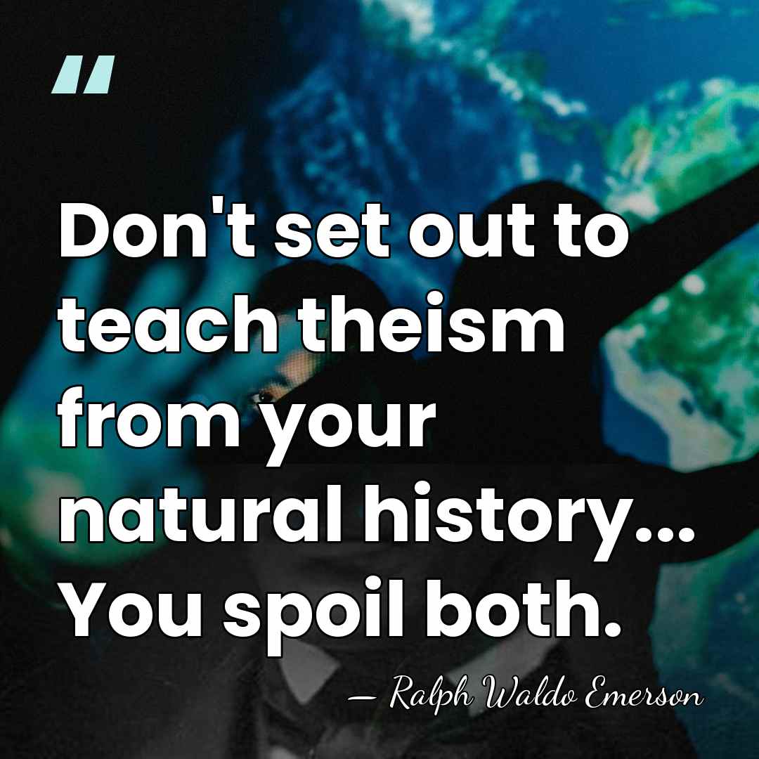 Don't set out to teach theism from your natural history... You spoil&hellip; - Ralph Waldo Emerson