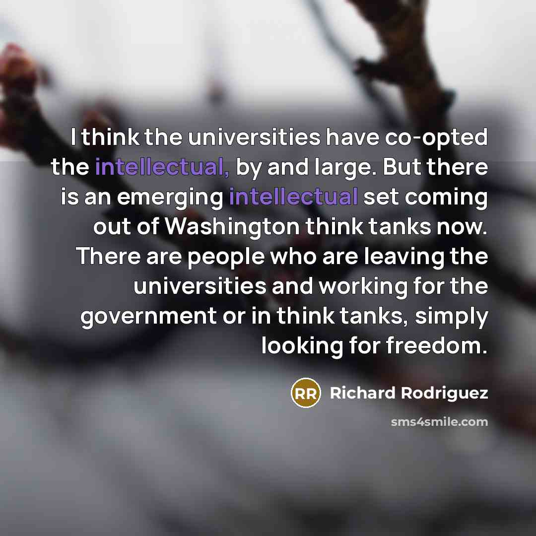 “I think the universities have co-opted the intellectual, by and…” quote by Richard Rodriguez