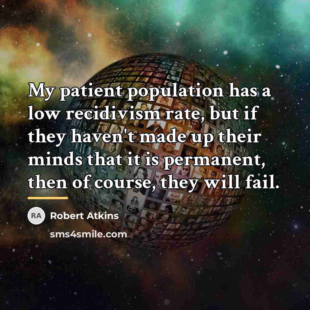 “My patient population has a low recidivism rate, but if…” quote by Robert Atkins