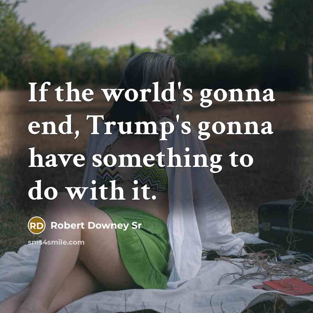 “If the world's gonna end, Trump's gonna have something to…” quote by Robert Downey Sr