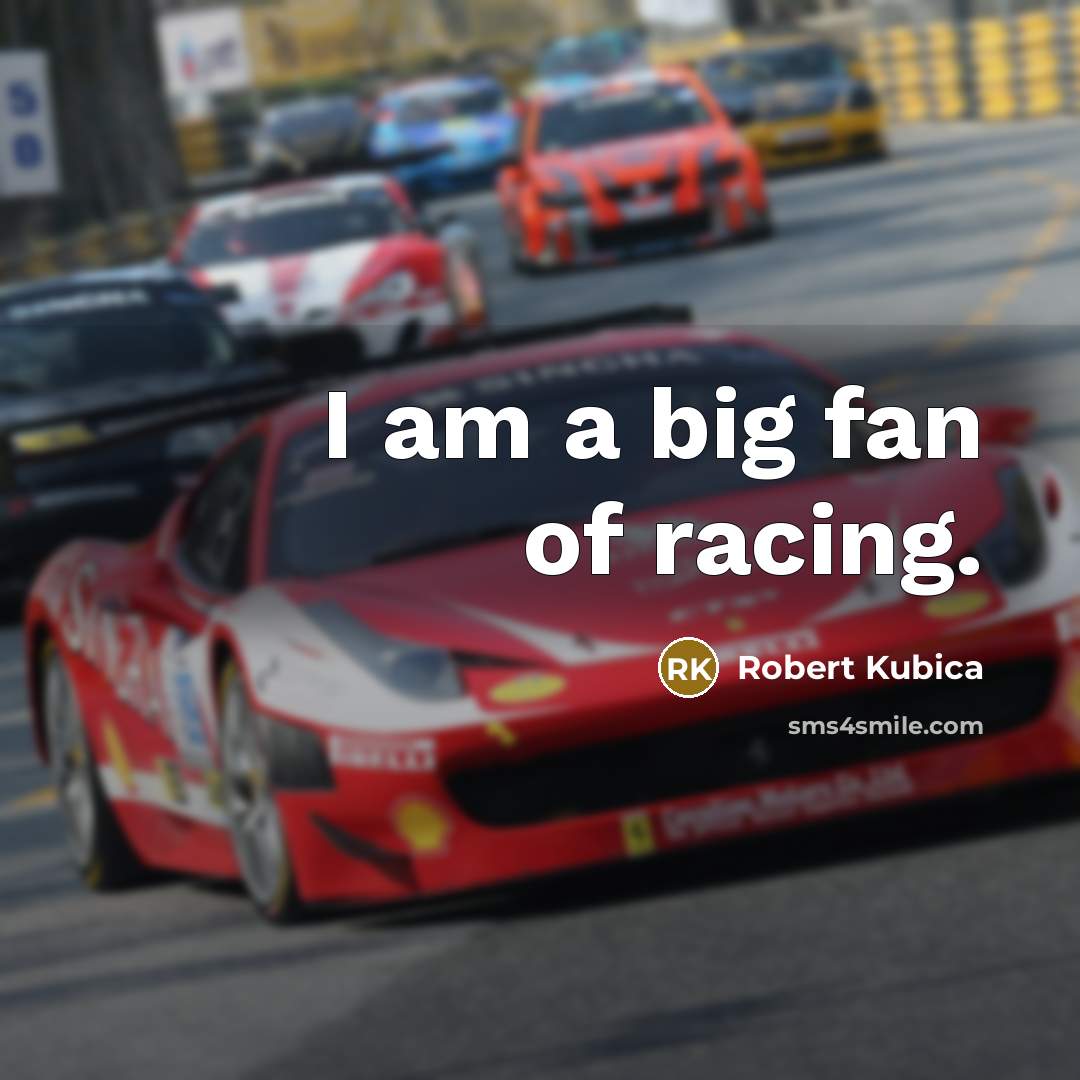“I am a big fan of racing.…” quote by Robert Kubica