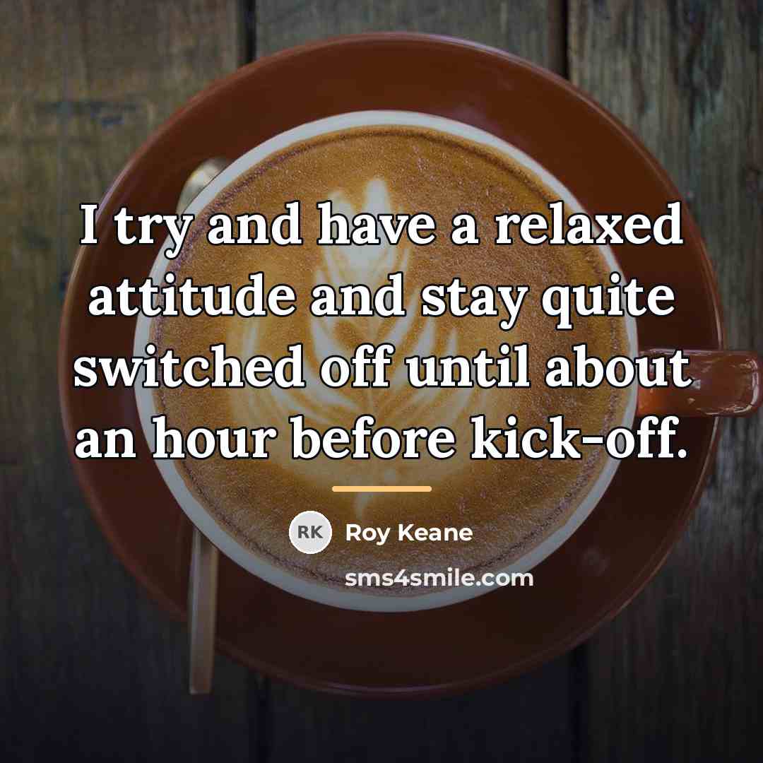 “I try and have a relaxed attitude and stay quite…” quote by Roy Keane