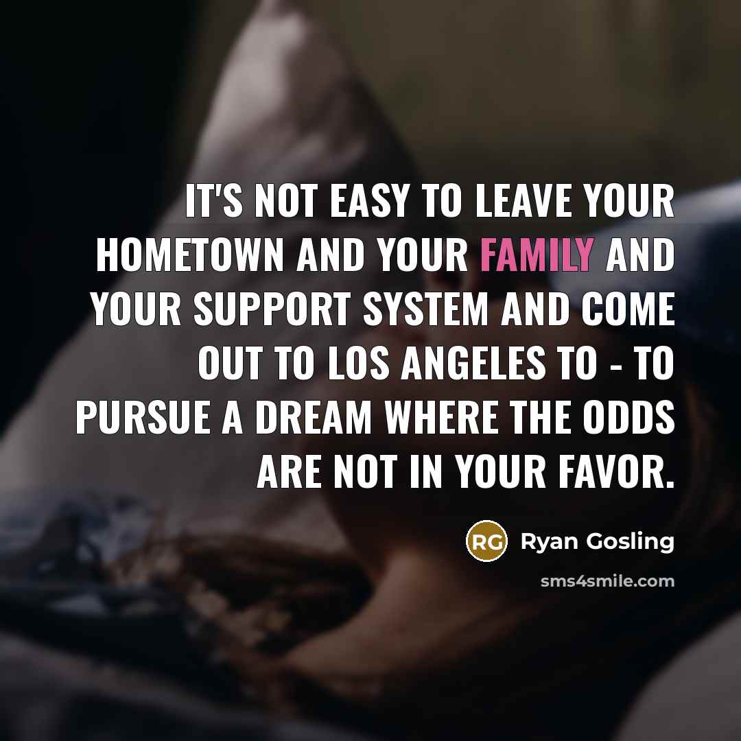 “It's not easy to leave your hometown and your family…” quote by Ryan Gosling
