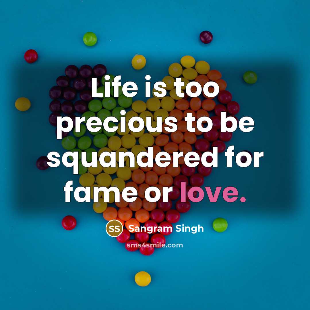 “Life is too precious to be squandered for fame or…” quote by Sangram Singh