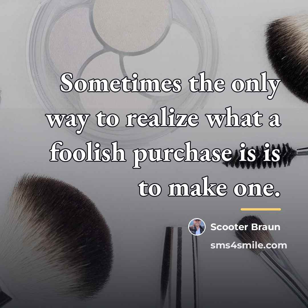 “Sometimes the only way to realize what a foolish purchase…” quote by Scooter Braun