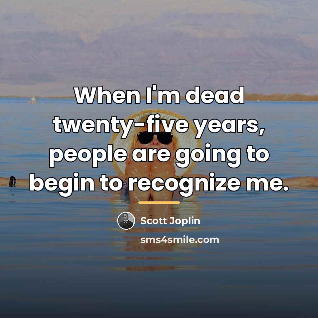 “When I'm dead twenty-five years, people are going to begin…” quote by Scott Joplin