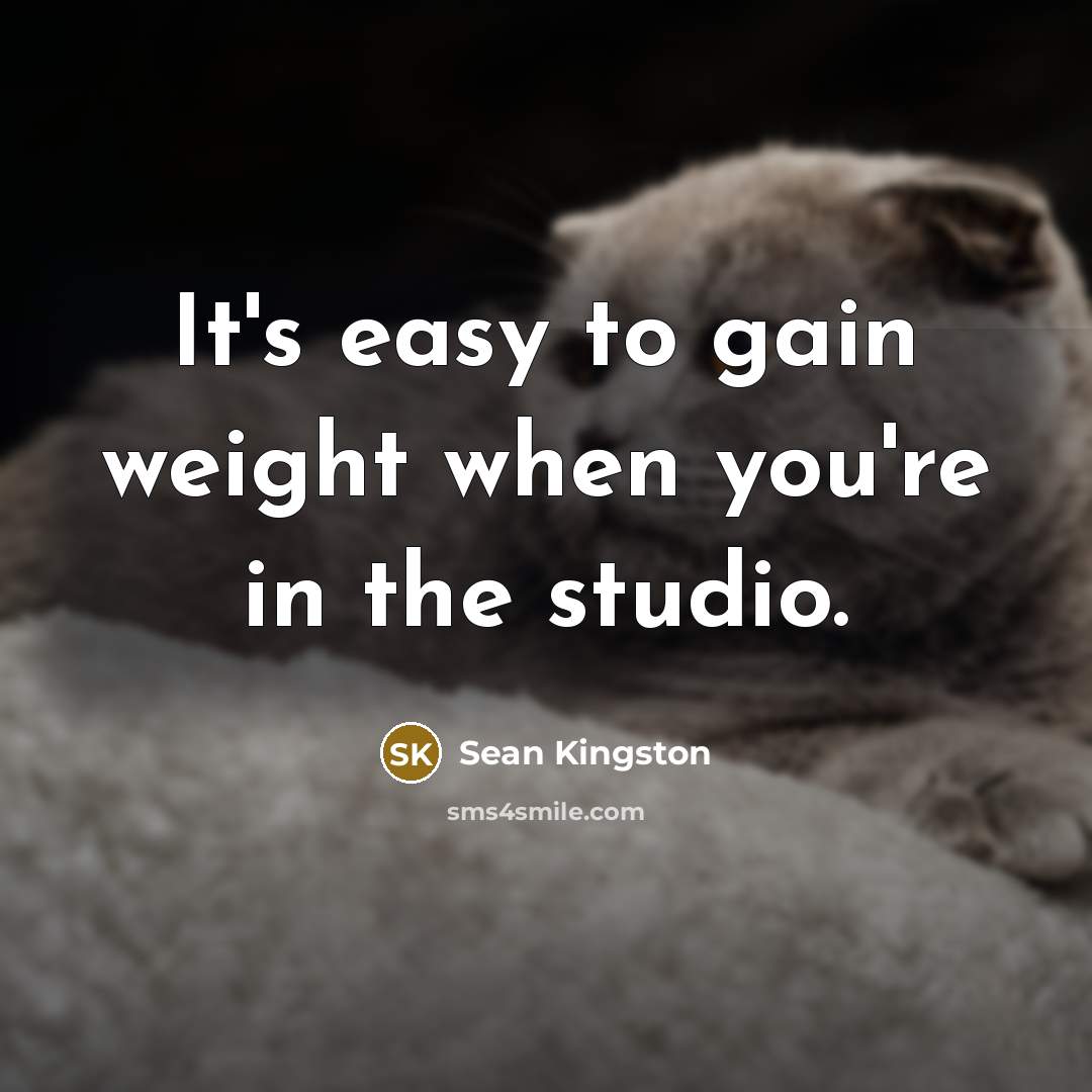 “It's easy to gain weight when you're in the studio.…” quote by Sean Kingston