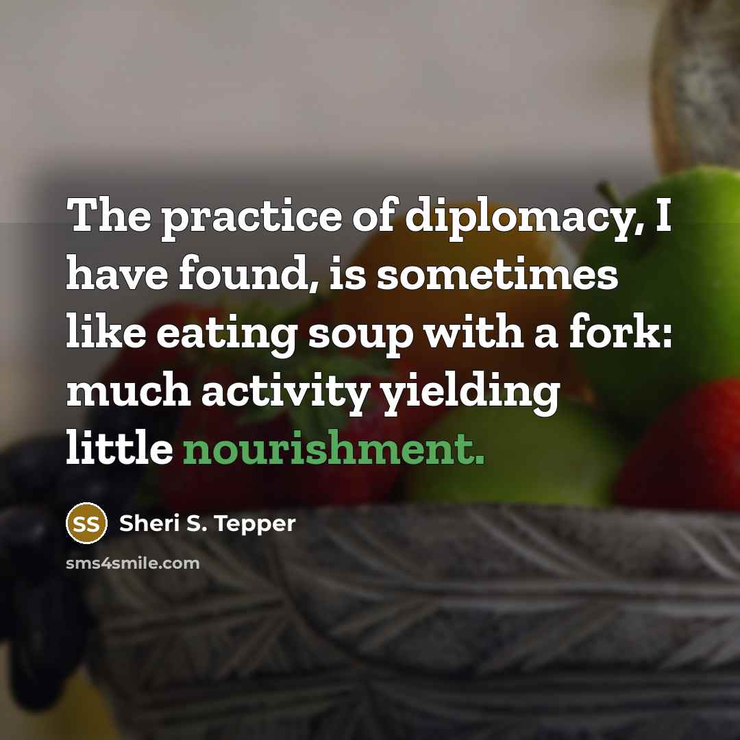 “The practice of diplomacy, I have found, is sometimes like…” quote by Sheri S. Tepper