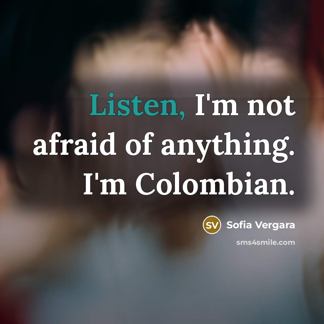 “Listen, I'm not afraid of anything. I'm Colombian.…” quote by Sofia Vergara