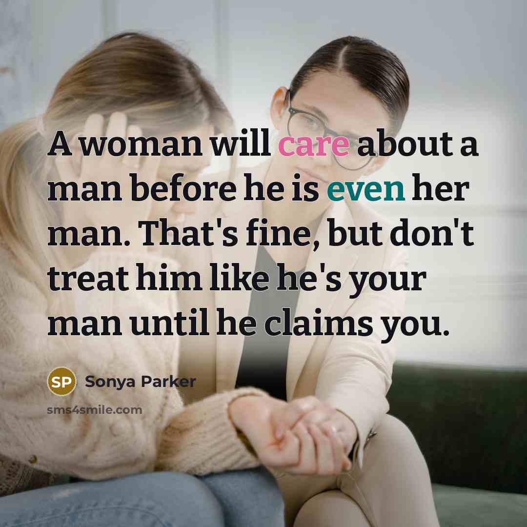 “A woman will care about a man before he is even her man. That's fine, but don't treat him like he's your man until he claims you.” quote by Sonya Parker