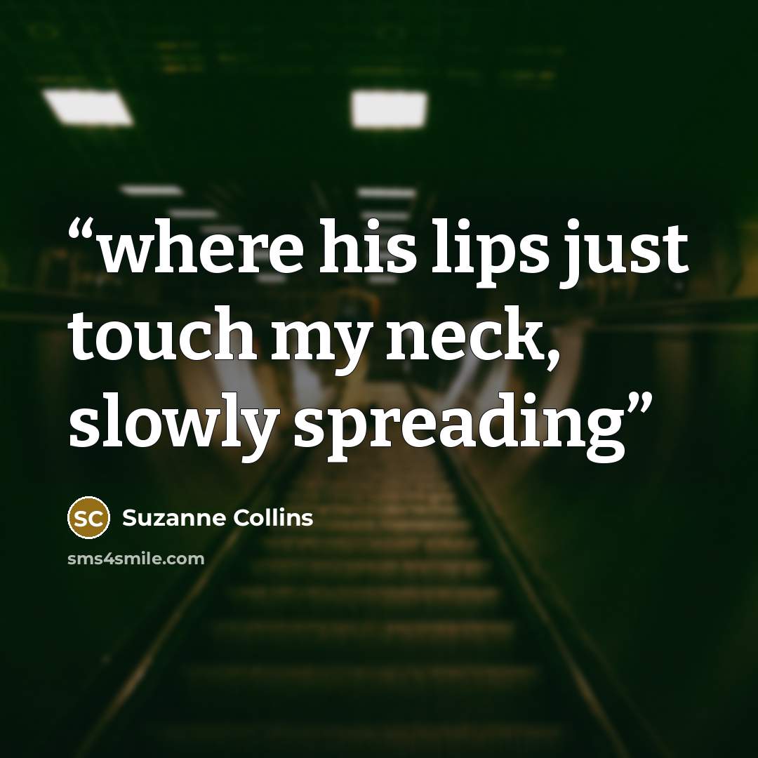 “where his lips just touch my neck, slowly spreading” quote by Suzanne Collins