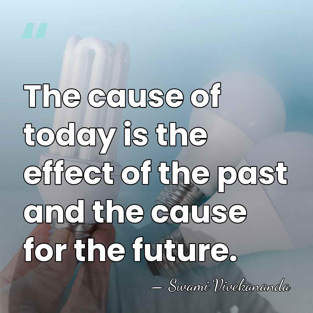 The cause of today is the effect of the past and the&hellip; - Swami Vivekananda