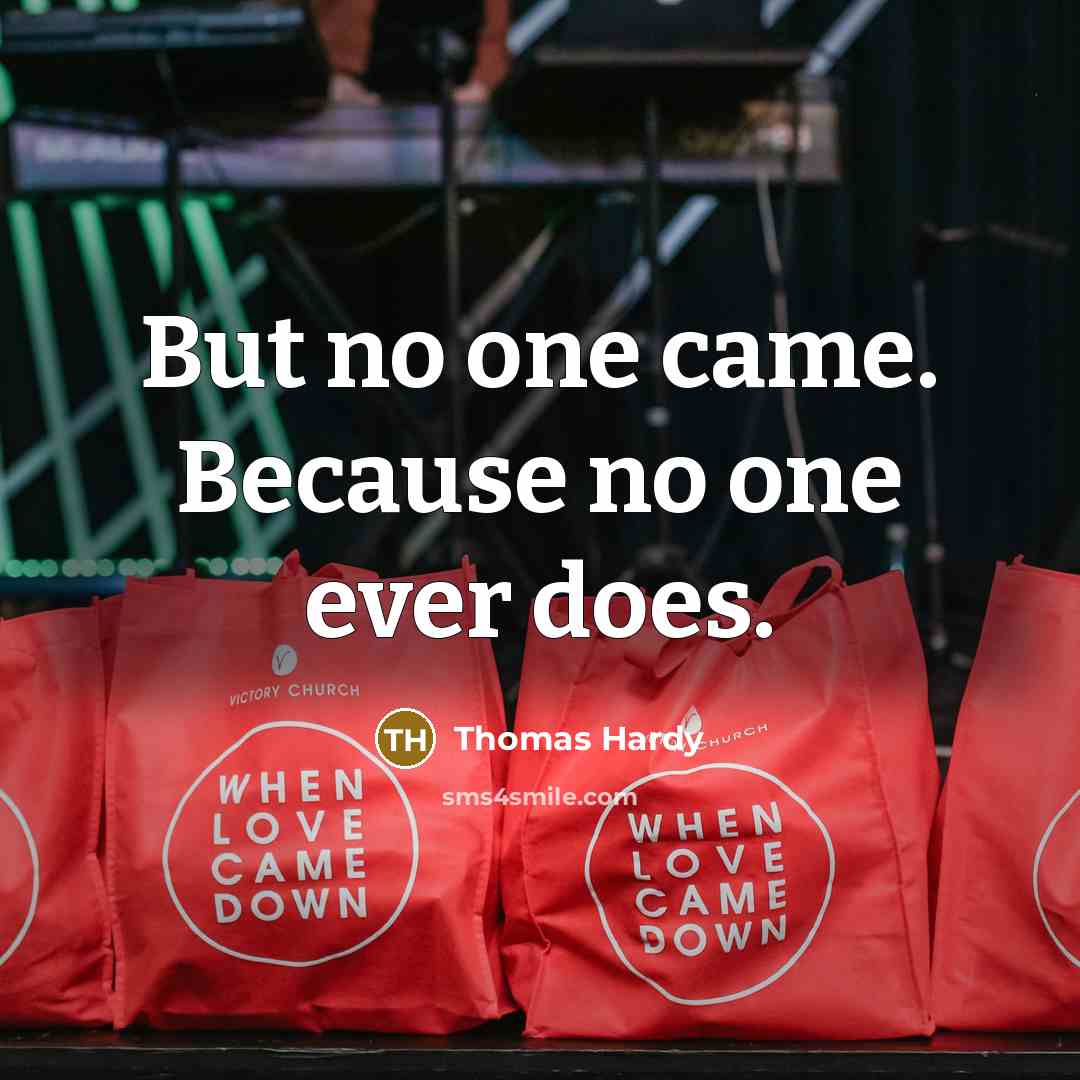 “But no one came. Because no one ever does.” quote by Thomas Hardy