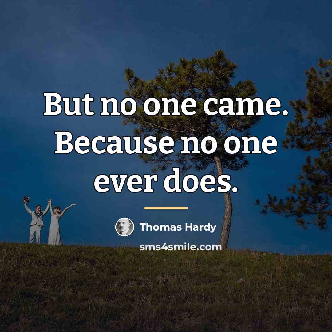 “But no one came. Because no one ever does.…” quote by Thomas Hardy