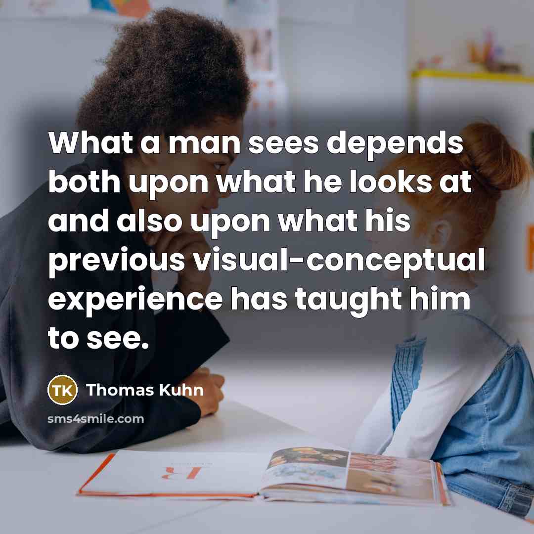 “What a man sees depends both upon what he looks…” quote by Thomas Kuhn