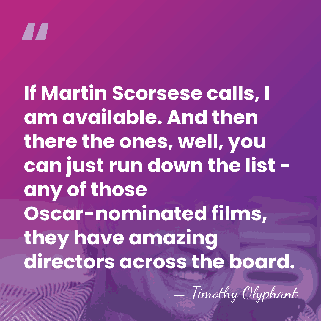 If Martin Scorsese calls, I am available. And then there the ones,&hellip; - Timothy Olyphant