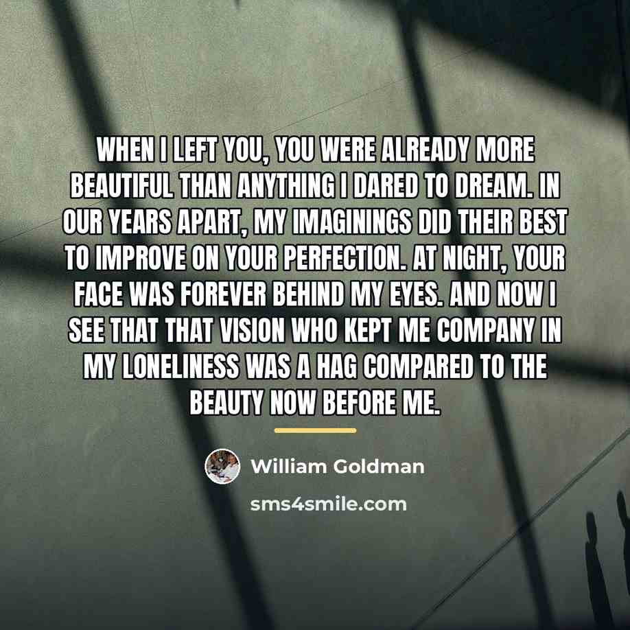 “When I left you, you were already more beautiful than…” quote by William Goldman