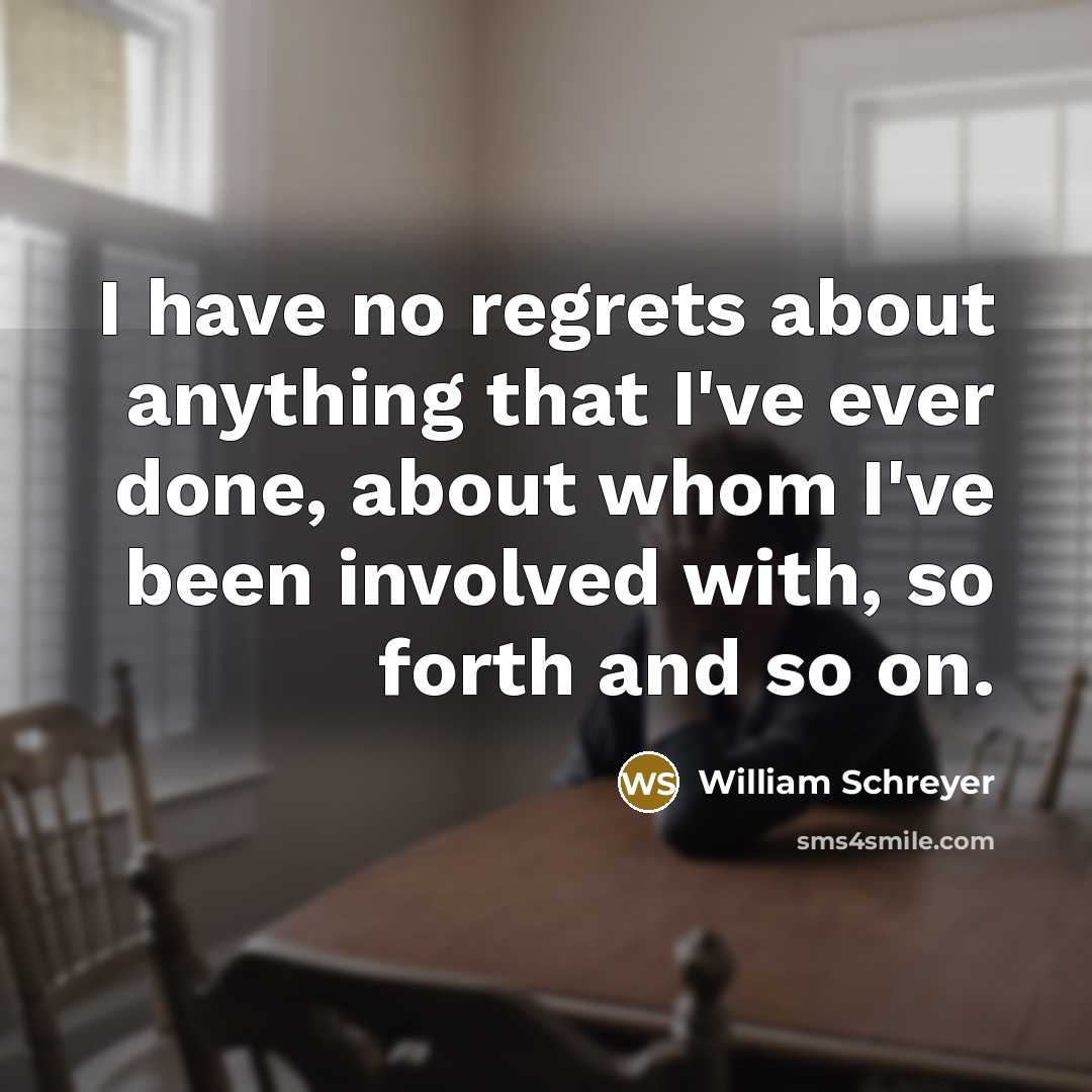 “I have no regrets about anything that I've ever done,…” quote by William Schreyer