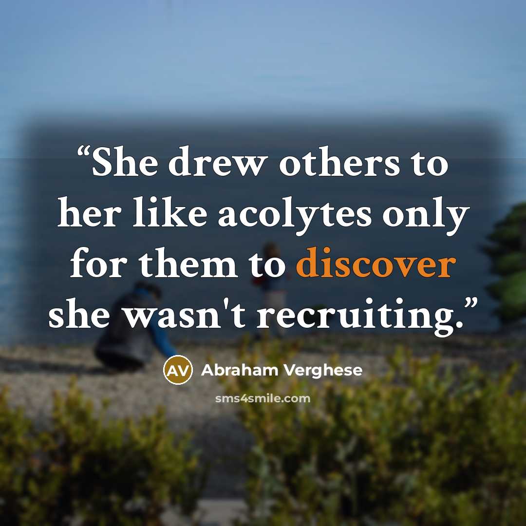 “She drew others to her like acolytes only for them to discover she wasn't recruiting.” quote by Abraham Verghese