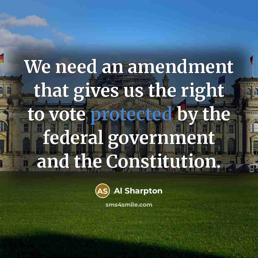 “We need an amendment that gives us the right to vote protected by the federal government and the Constitution.” quote by Al Sharpton