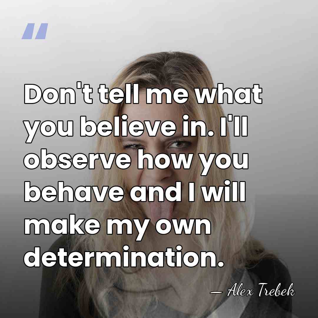 Don't tell me what you believe in. I'll observe how you behave&hellip; - Alex Trebek