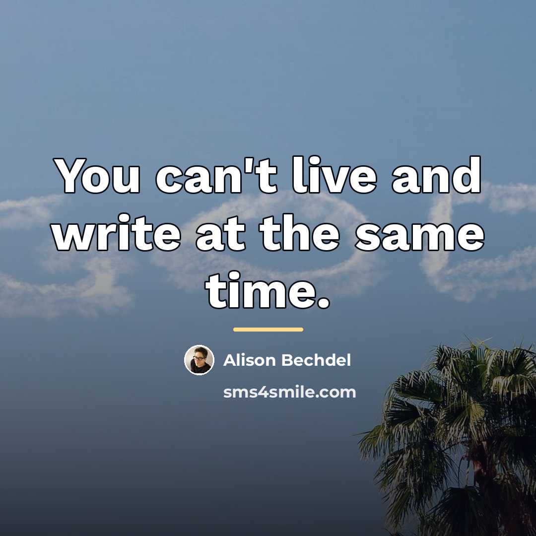 “You can't live and write at the same time.…” quote by Alison Bechdel