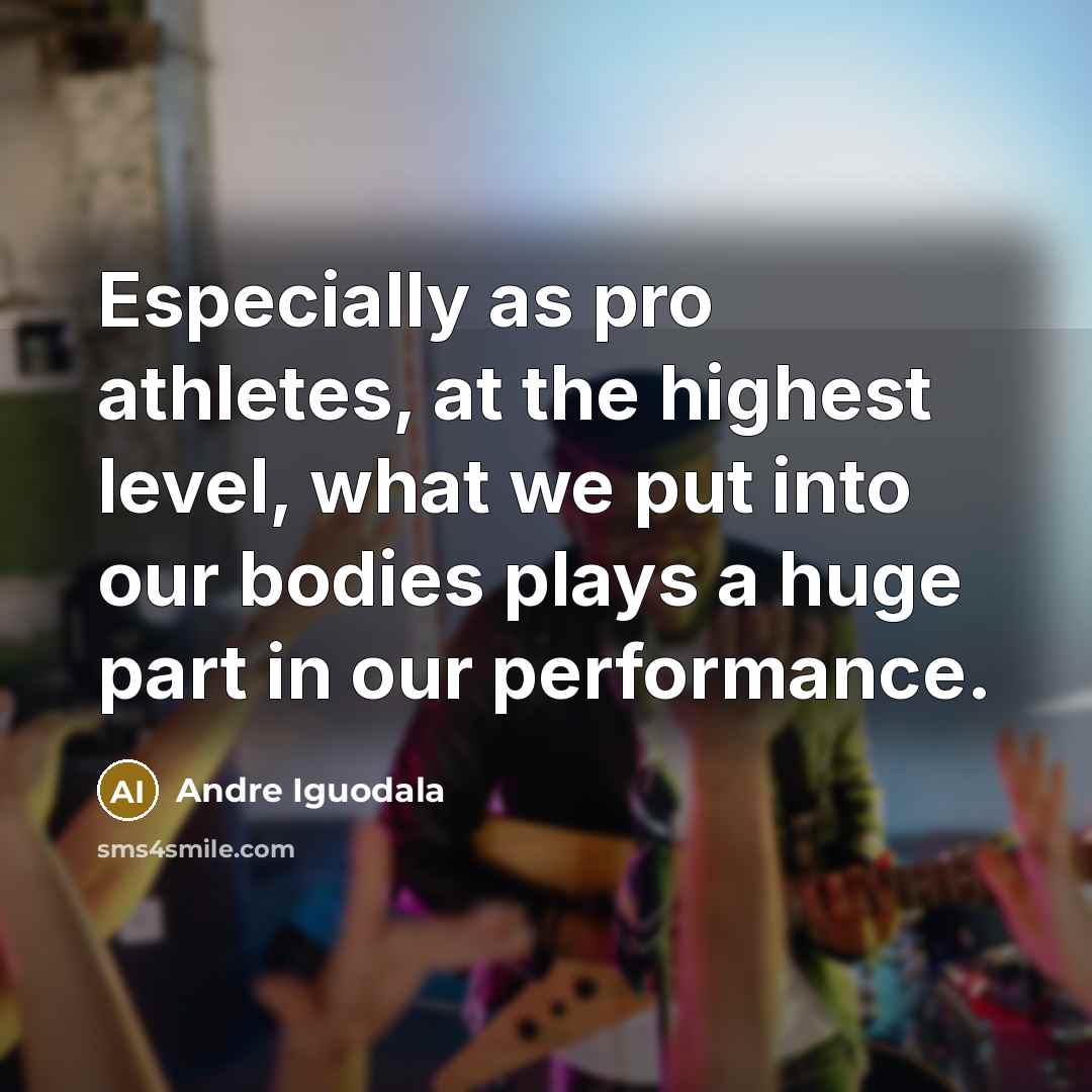 “Especially as pro athletes, at the highest level, what we put into our bodies plays a huge part in our performance.” quote by Andre Iguodala