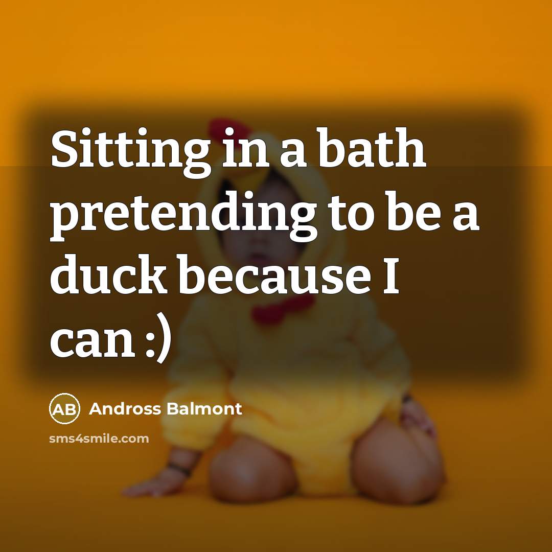 “Sitting in a bath pretending to be a duck because I can :)” quote by Andross Balmont