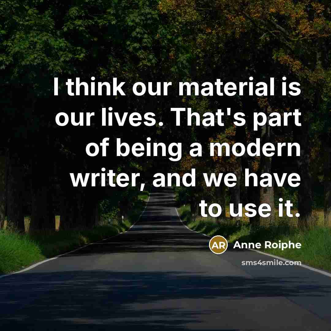 “I think our material is our lives. That's part of…” quote by Anne Roiphe