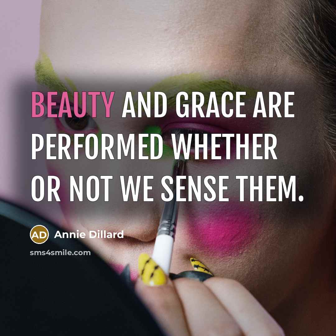 “Beauty and grace are performed whether or not we sense…” quote by Annie Dillard