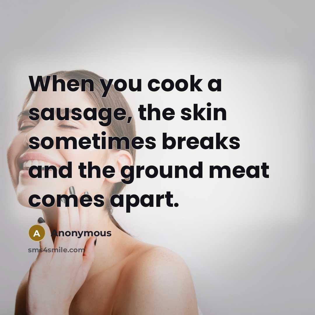 “When you cook a sausage, the skin sometimes breaks and…” quote by Anonymous