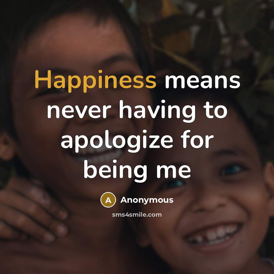 “Happiness means never having to apologize for being me” quote by Anonymous