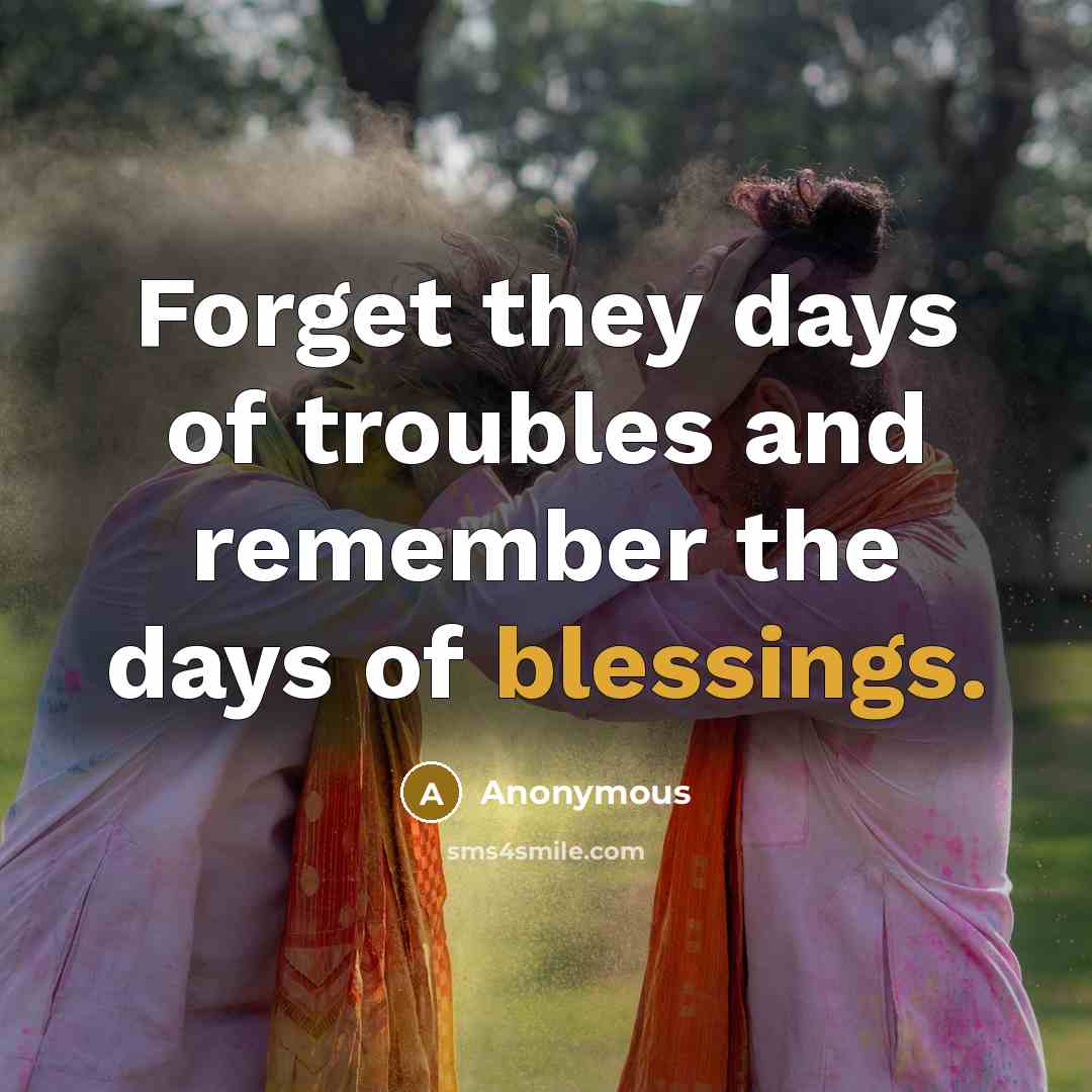 “Forget they days of troubles and remember the days of…” quote by Anonymous
