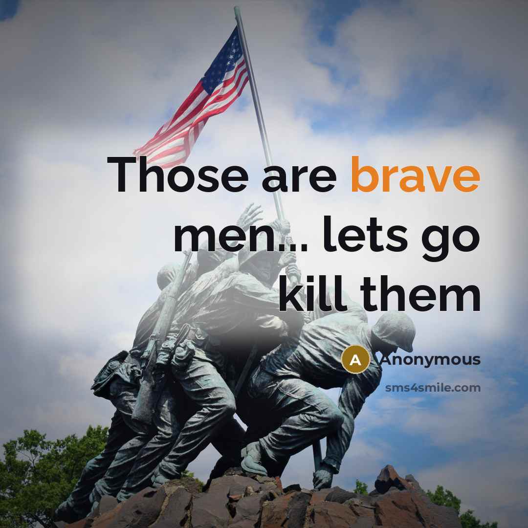 “Those are brave men... lets go kill them…” quote by Anonymous