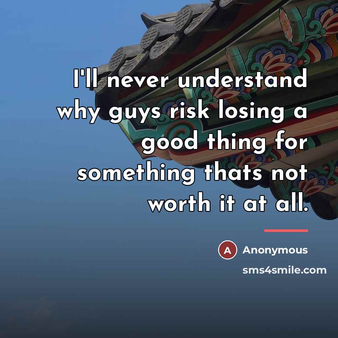 “I'll never understand why guys risk losing a good thing…” quote by Anonymous