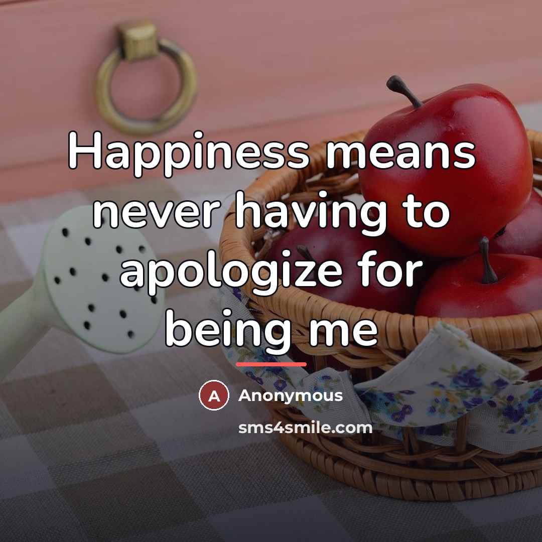 “Happiness means never having to apologize for being me…” quote by Anonymous