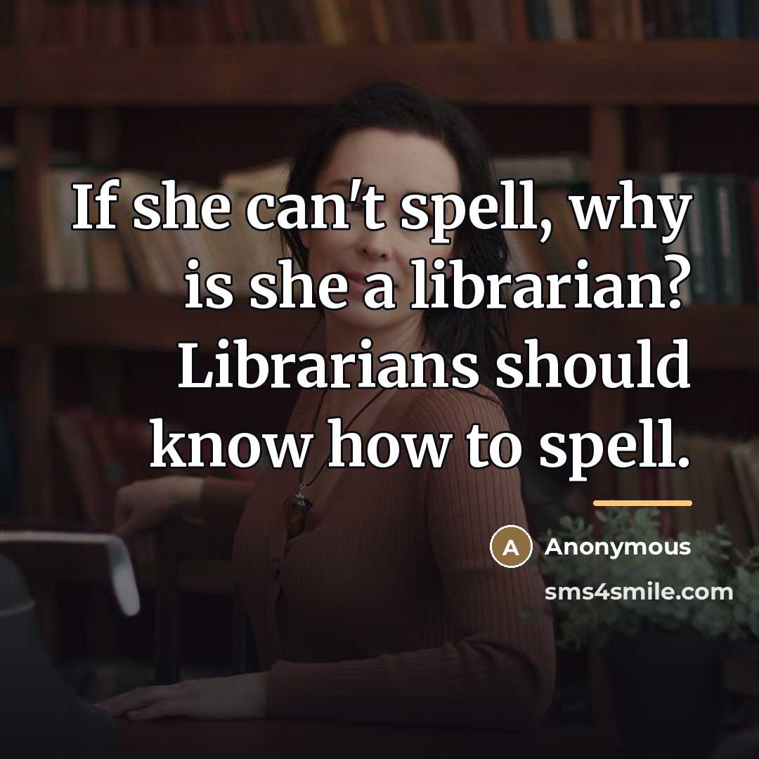 “If she can't spell, why is she a librarian? Librarians…” quote by Anonymous